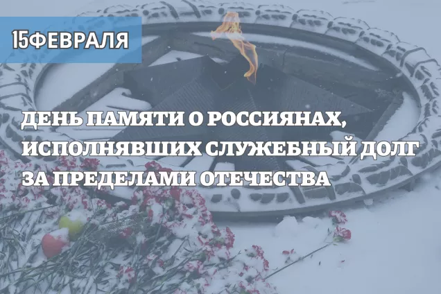15 ФЕВРАЛЯ – ДЕНЬ ПАМЯТИ О РОССИЯНАХ, ИСПОЛНЯВШИХ СЛУЖЕБНЫЙ ДОЛГ ЗА ПРЕДЕЛАМИ ОТЕЧЕСТВА